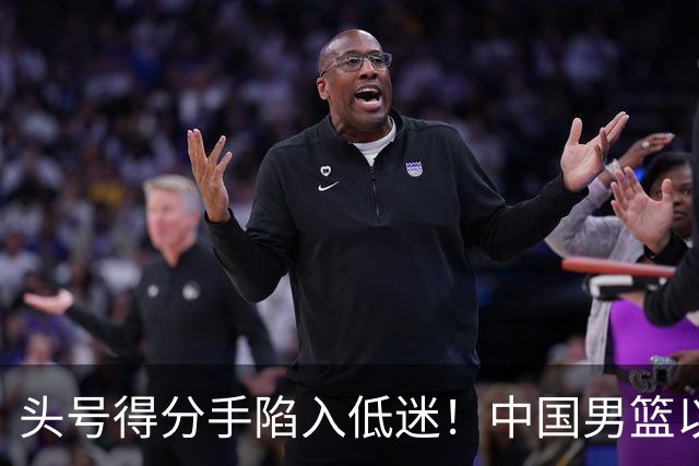 头号得分手陷入低迷！中国男篮以21分不敌日本，遗憾无缘亚运会决赛